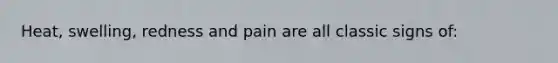 Heat, swelling, redness and pain are all classic signs of: