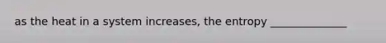 as the heat in a system increases, the entropy ______________