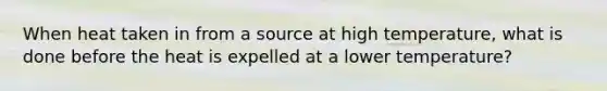 When heat taken in from a source at high temperature, what is done before the heat is expelled at a lower temperature?