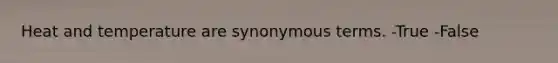 Heat and temperature are synonymous terms. -True -False