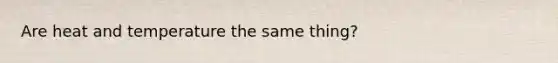 Are heat and temperature the same thing?