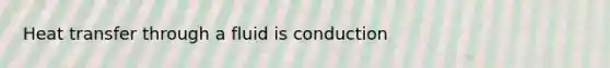 Heat transfer through a fluid is conduction