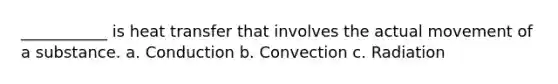 ___________ is heat transfer that involves the actual movement of a substance. a. Conduction b. Convection c. Radiation