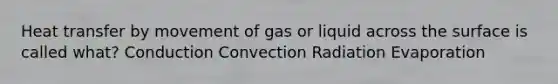 Heat transfer by movement of gas or liquid across the surface is called what? Conduction Convection Radiation Evaporation