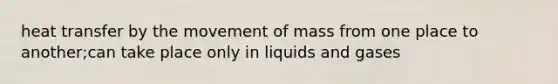 heat transfer by the movement of mass from one place to another;can take place only in liquids and gases