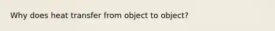 Why does heat transfer from object to object?