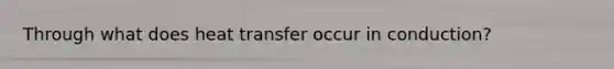 Through what does heat transfer occur in conduction?