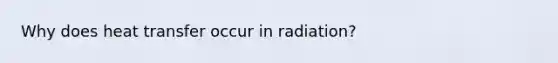 Why does heat transfer occur in radiation?