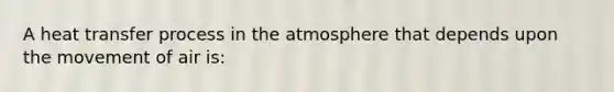 A heat transfer process in the atmosphere that depends upon the movement of air is: