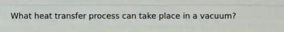 What heat transfer process can take place in a vacuum?