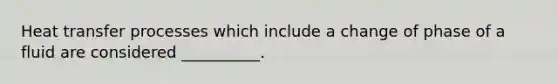 Heat transfer processes which include a change of phase of a fluid are considered __________.