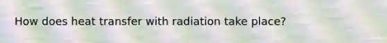 How does heat transfer with radiation take place?