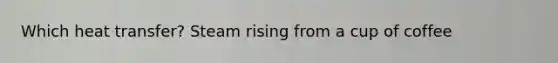 Which heat transfer? Steam rising from a cup of coffee