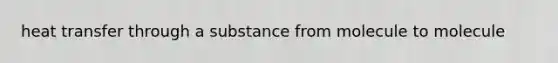 heat transfer through a substance from molecule to molecule
