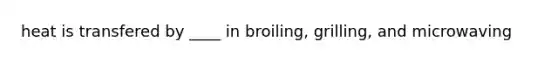 heat is transfered by ____ in broiling, grilling, and microwaving