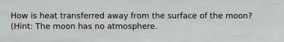 How is heat transferred away from the surface of the moon? (Hint: The moon has no atmosphere.