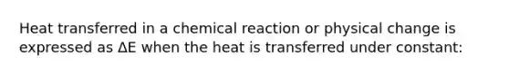 Heat transferred in a chemical reaction or physical change is expressed as ΔE when the heat is transferred under constant: