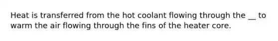 Heat is transferred from the hot coolant flowing through the __ to warm the air flowing through the fins of the heater core.