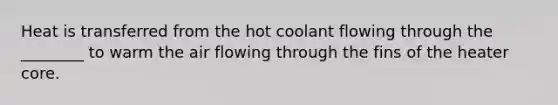 Heat is transferred from the hot coolant flowing through the ________ to warm the air flowing through the fins of the heater core.