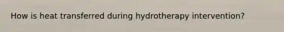 How is heat transferred during hydrotherapy intervention?