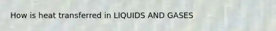 How is heat transferred in LIQUIDS AND GASES