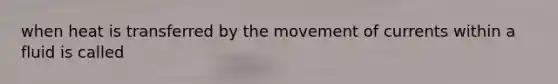 when heat is transferred by the movement of currents within a fluid is called