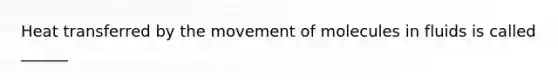 Heat transferred by the movement of molecules in fluids is called ______