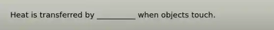 Heat is transferred by __________ when objects touch.