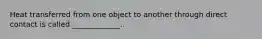 Heat transferred from one object to another through direct contact is called _____________.