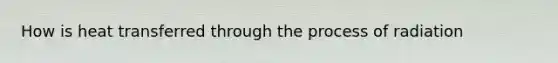 How is heat transferred through the process of radiation