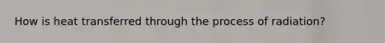 How is heat transferred through the process of radiation?