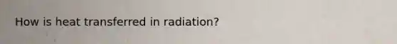 How is heat transferred in radiation?