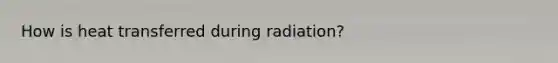 How is heat transferred during radiation?