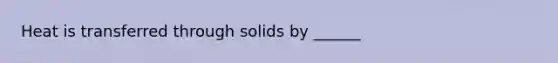 Heat is transferred through solids by ______