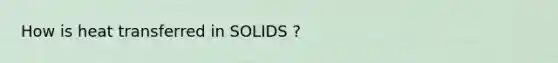 How is heat transferred in SOLIDS ?