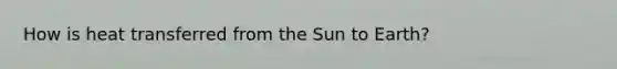 How is heat transferred from the Sun to Earth?