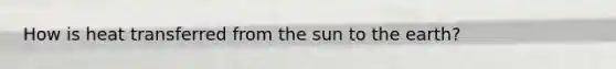 How is heat transferred from the sun to the earth?