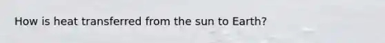 How is heat transferred from the sun to Earth?