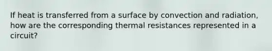 If heat is transferred from a surface by convection and radiation, how are the corresponding thermal resistances represented in a circuit?