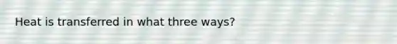 Heat is transferred in what three ways?