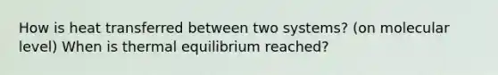 How is heat transferred between two systems? (on molecular level) When is thermal equilibrium reached?