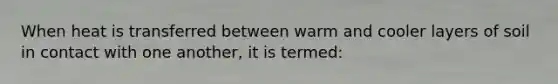 When heat is transferred between warm and cooler layers of soil in contact with one another, it is termed: