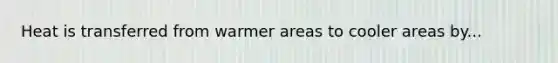 Heat is transferred from warmer areas to cooler areas by...