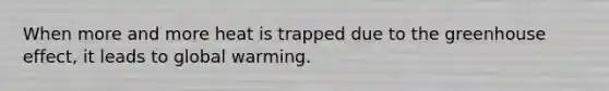 When more and more heat is trapped due to the <a href='https://www.questionai.com/knowledge/kSLZFxwGpF-greenhouse-effect' class='anchor-knowledge'>greenhouse effect</a>, it leads to global warming.