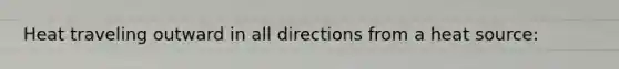 Heat traveling outward in all directions from a heat source: