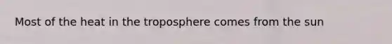 Most of the heat in the troposphere comes from the sun