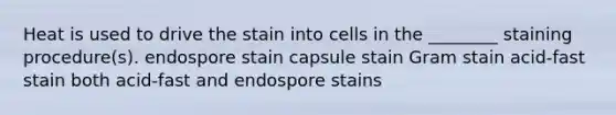 Heat is used to drive the stain into cells in the ________ staining procedure(s). endospore stain capsule stain Gram stain acid-fast stain both acid-fast and endospore stains