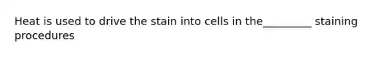 Heat is used to drive the stain into cells in the_________ staining procedures