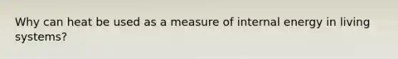 Why can heat be used as a measure of internal energy in living systems?