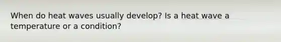 When do heat waves usually develop? Is a heat wave a temperature or a condition?